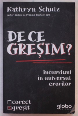 DE CE GRESIM ? INCURSIUNI IN UNIVERSUL ERORILOR de KATHRYN SCHULZ , 2019 foto