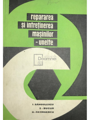 I. Săndulescu - Repararea și &amp;icirc;ntreținerea mașinilor-unelte (editia 1966) foto