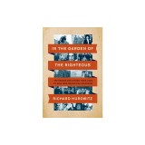 In the Garden of the Righteous: The Heroes Who Risked Their Lives to Save Jews During the Holocaust