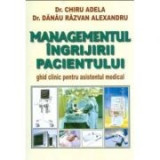Managementul ingrijirii pacientului - Adela Chiru. Ghid clinic pentru asistentul medical