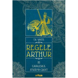 Regele Arthur III. Cavalerul Stramb Croit - T. H. White