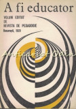 A Fi Educator - Anton Vasilescu, Florica Popescu, Revista de Pedagogie, 1978, 192 pagini