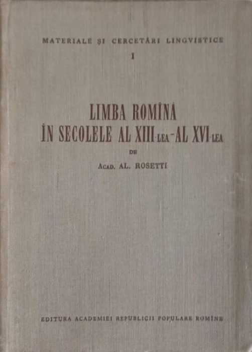 LIMBA ROMANA IN SECOLELE AL XIII-LEA - AL XVI-LEA-ACAD. AL. ROSETTI-239875