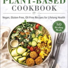 The Plant-Based Cookbook: Vegan, Gluten-Free, Oil-Free Recipes for Lifelong Health