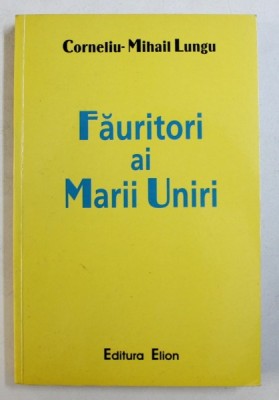 FAURITORI AI MARII UNIRI de CORNELIU - MIHAIL LUNGU , MARTURII DOCUMENTARE , 2003 , DEDICATIE* foto