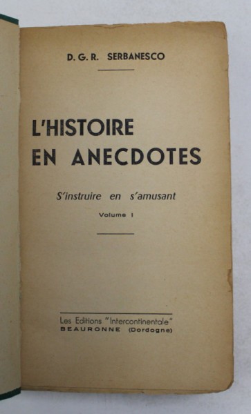 L &#039;HISTOIRE EN ANECDOTES par D.G.R. SERBANESCO , VOLUMUL I , 1957 , LIPSA COPERTA ORIGINALA