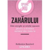 Spune NU zaharului. Idei simple si retete usoare pentru a elimina zaharul din viata ta - Katherine Bassford