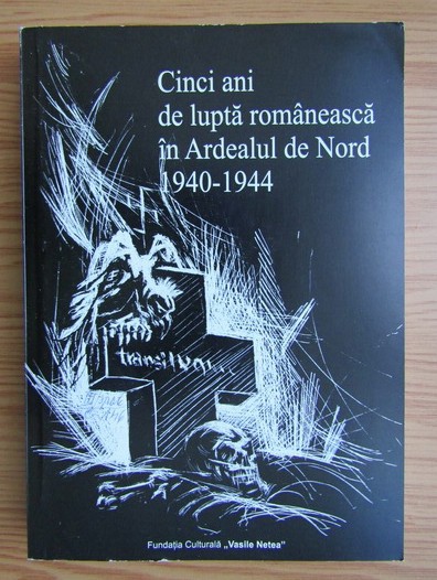 Cinci ani de lupta romaneasca in Ardealul de Nord 1940-1944