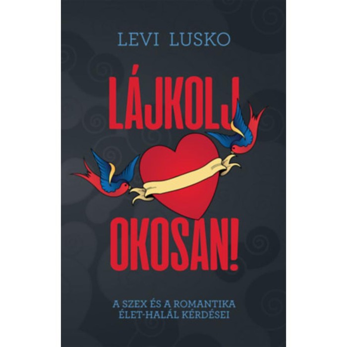 L&aacute;jkolj okosan! - A szex &eacute;s a romantika &eacute;let-hal&aacute;l k&eacute;rd&eacute;sei - Levi Lusko