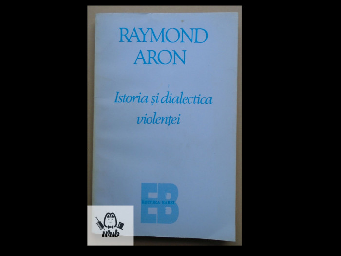 Raymond Aron Istoria si dialectica violentei