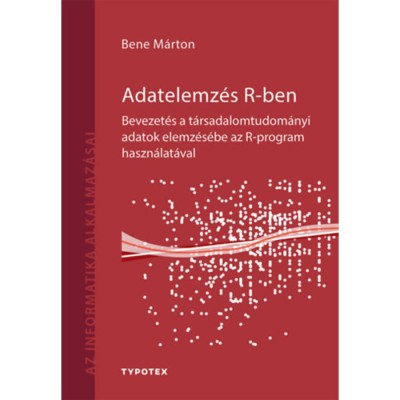 Adatelemz&amp;eacute;s R-ben - Bevezet&amp;eacute;s a t&amp;aacute;rsadalomtudom&amp;aacute;nyi adatok elemz&amp;eacute;s&amp;eacute;be az R-program haszn&amp;aacute;lat&amp;aacute;val - Bene M&amp;aacute;rton foto
