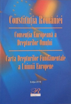 Constitutia Romaniei. Conventia Europeana a Drepturilor Omului. Cartea Drepturilor Fundamentale a Uniunii Europene foto