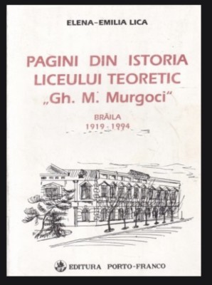 Pagini din istoria Liceului Gh. M. Murgoci Braila 1919-1994 Elena Emilia Lica foto
