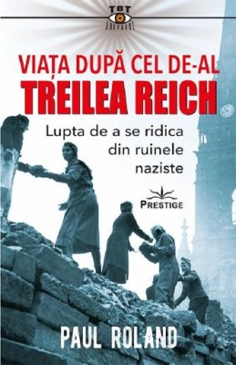 Viata dupa cel de-al Treilea Reich. Lupta de a se ridica din ruinele naziste &amp;ndash; Paul Roland foto