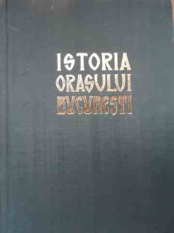 Istoria Orasului Bucuresti Vol.1 - Florian Georgescu Si Colab. ,522519