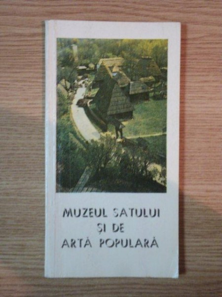 MUZEUL SATULUI SI DE ARTA POPULARA de NICOLAE UNGUREANU , 1981