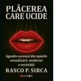 Placerea care ucide. Agenda ascunsa din spatele sexualizarii moderne a socetatii - Rasco P. Sirca