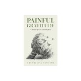 Painful Gratitude: A Memoir of Loss &amp; Redemption