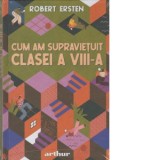 Cum am supravietuit clasei a VIII-a - Robert Ersten
