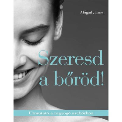 Szeresd a bőr&amp;ouml;d! - &amp;Uacute;tmutat&amp;oacute; a ragyog&amp;oacute; arcbőrh&amp;ouml;z - Abigail James foto