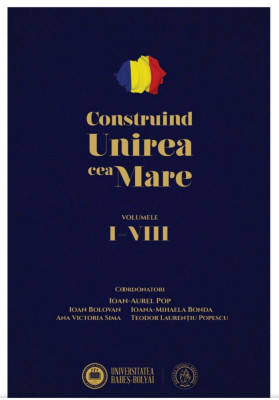 Construind Unirea cea Mare (Vol. 1-8) - Ioan Aurel Pop &amp;amp; Colab. foto