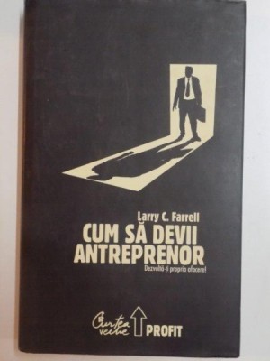 CUM SA DEVII ANTREPRENOR , DEZVOLTA - TI PROPRIA AFACERE de LARRY C. FARREL , 2008 foto