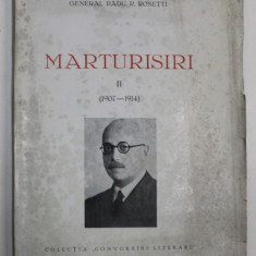 MARTURISIRI , VOLUMUL II : 1907 - 1914 de GENERAL RADU R. ROSETTI , EDITIE INTERBELICA