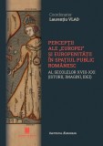 Perceptii ale &bdquo;Europei&rdquo; si europenitatii in spatiul public romanesc al secolelor XVIII-XXI