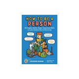 How to Be a Person: 65 Hugely Useful, Super-Important Skills to Learn Before You're Grown Up