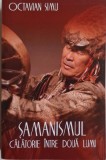 Samanismul. Calatorie intre doua lumi &ndash; Octavian Simu