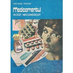 Medicamentul, Acest Necunoscut - Arcadie Percek