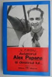 Aviatorul Alex Papana si destinul lui - V. Firoiu - Carte Transporturi, Aviație, Biografii piloți