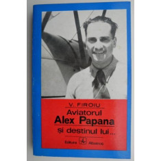 Aviatorul Alex Papana si destinul lui... - V. Firoiu