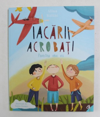 IACARII ACROBATI - POVESTEA UNUI VIS de ALINA BALTAC , ilustratii de YANNA ZOSMER , 2018 foto