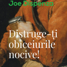 Distruge-Ti Obiceiurile Nocive! Ed. Ii, Joe Dispenza - Editura Curtea Veche