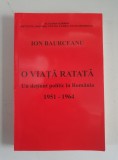 Ion Baurceanu - O viață ratată: un deținut politic &icirc;n Rom&acirc;nia 1951-1964 , ediția a doua