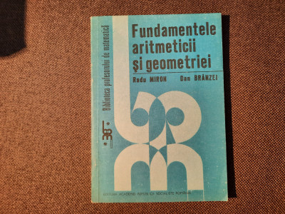 Fundamentele Aritmeticii Si Geometriei - R. Miron D. Branzei-RF22/4 foto