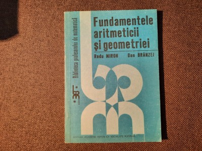 Fundamentele Aritmeticii Si Geometriei - R. Miron D. Branzei-RF22/4 foto