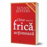 Chiar daca ti-e frica actioneaza. infrange-ti fricile si implineste-ti potentialul!/Susan Jeffers