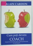 CUM POTI DEVENI COACH de ALAIN CARDON , 2015 , DEDICATIE*