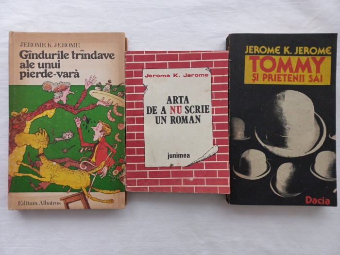 JEROME K. JEROME - GANDURILE TRANDAVE ALE UNUI PIERDE-VARA + ARTA DE A NU SCRIE UN ROMAN + TOMMY SI PRIETENII SAI