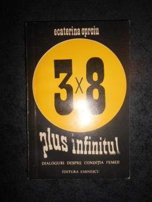 ECATERINA OPROIU - 3 X 8. PLUS INFINITUL. DIALOGURI DESPRE CONDITIA FEMEII foto