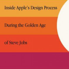 Creative Selection: Inside Apple's Design Process During the Golden Age of Steve Jobs