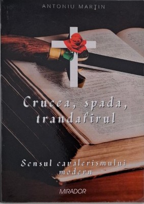 Crucea, spada, trandafirul. Sensul cavalerismului modern - Antoniu Martin foto