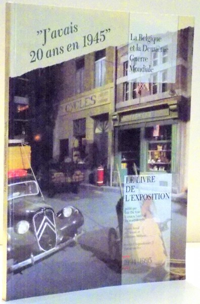 J &#039; AVAIS 20 ANS EN 1945 , LA BELGIQUE ET LA DEUXIEME GUERRE MONDIALE