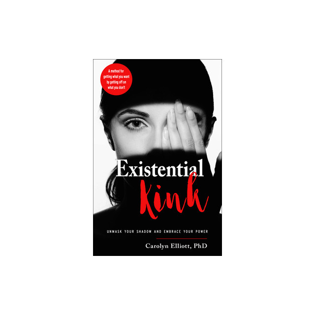 Existential Kink: Unmask Your Shadow and Embrace Your Power (a Method for Getting What You Want by Getting Off on What You Don&#039;t)