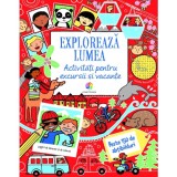 Exploreaza Lumea. Activitati Pentru Excursii Si Vacante, Rebecca Gilpin, Lucy Bowman Si Will Severs