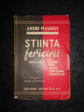 ANDRE MAUROIS - STIINTA FERICIRII. ARTA DE A GANDI, IUBI, LUCRA, COMANDA... 1940