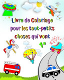 Livre de Coloriage pour les tout-petits choses qui vont: Premier coloriage pour enfants, voitures, camion de pompiers, ambulance