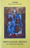 Spiritualitatea crestina pe intelesul tuturor - Andrei, Arhiepiscopul Alba Iuliei
